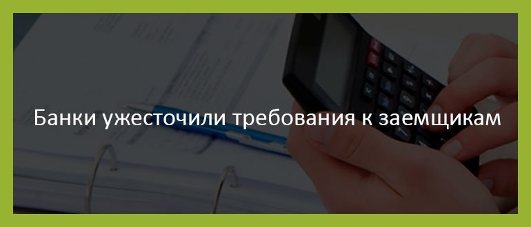 Банки ужесточили требования к заемщикам Банки ужесточили требования к заемщикам