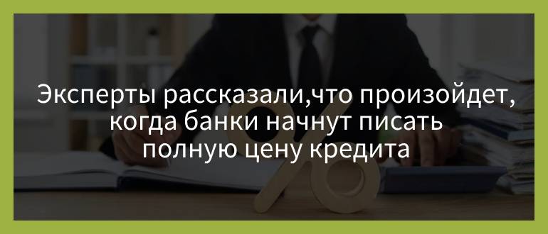 Эксперты рассказали, что произойдет, когда банки начнут писать полную цену кредита Эксперты рассказали, что произойдет, когда банки начнут писать полную цену кредита
