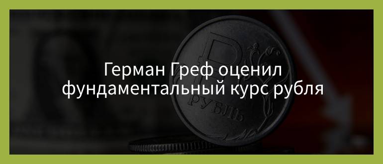 Герман Греф оценил фундаментальный курс рубля Герман Греф оценил фундаментальный курс рубля