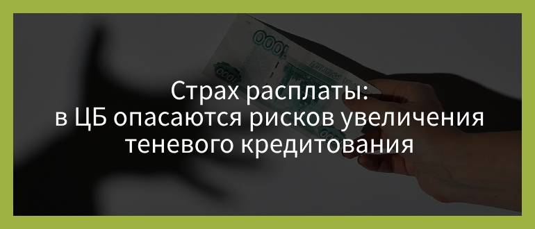 Страх расплаты — в ЦБ опасаются рисков увеличения теневого кредитования Страх расплаты — в ЦБ опасаются рисков увеличения теневого кредитования
