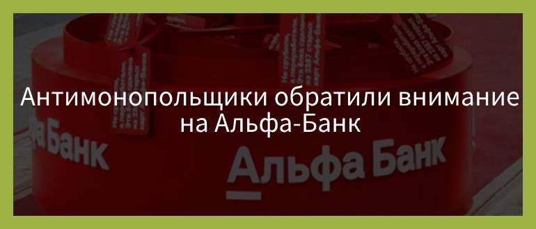Антимонопольщики обратили внимание на Альфа-Банк Антимонопольщики обратили внимание на Альфа-Банк