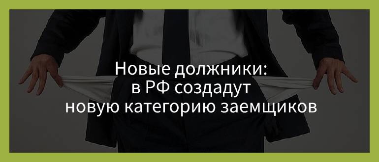 Новые должники — в РФ создадут новую категорию заемщиков