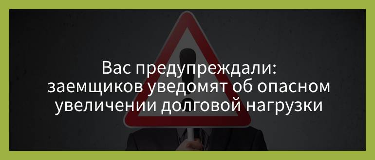 Вас предупреждали — заемщиков будут информировать об опасном увеличении долговой нагрузки