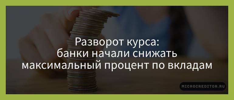 Разворот курса — банки начали снижать максимальный процент по вкладам Разворот курса — банки начали снижать максимальный процент по вкладам