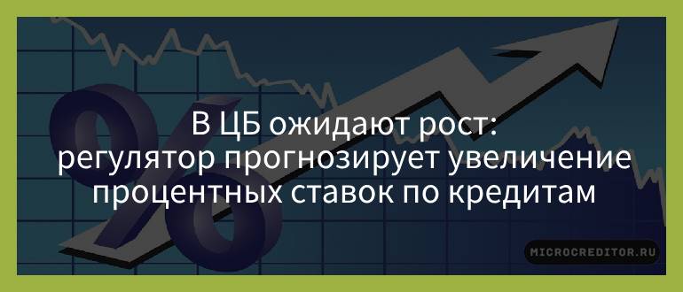 В ЦБ ожидают рост — регулятор прогнозирует увеличение процентных ставок по кредитам