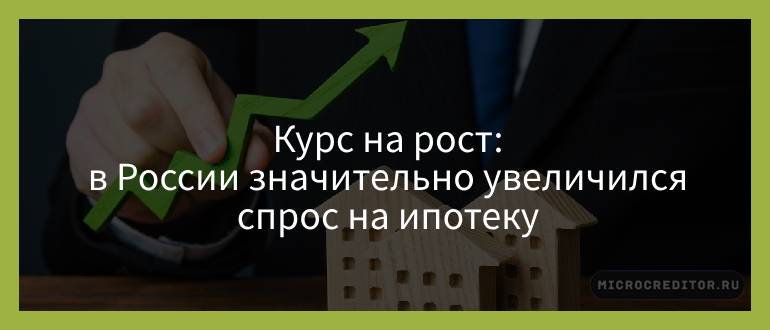 Курс на рост — в России значительно увеличился спрос на ипотеку Курс на рост — в России значительно увеличился спрос на ипотеку