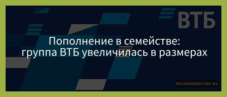 Пополнение в семействе — группа ВТБ увеличилась в размерах