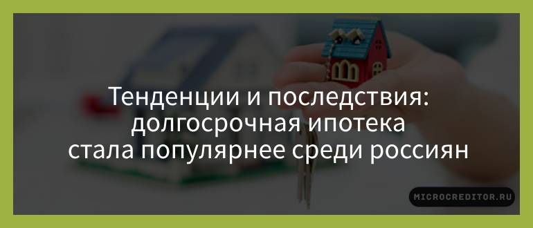 Тенденции и последствия — долгосрочная ипотека стала популярнее среди россиян