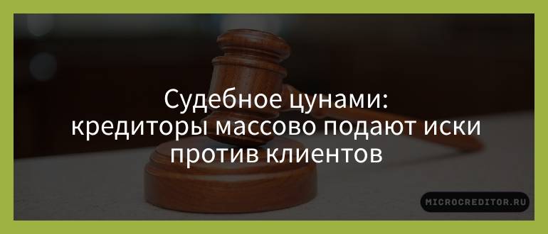 Судебное цунами — кредиторы массово подают иски против клиентов