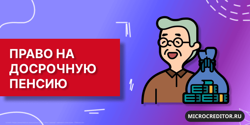 Кому положена досрочная пенсия Право на досрочную пенсию